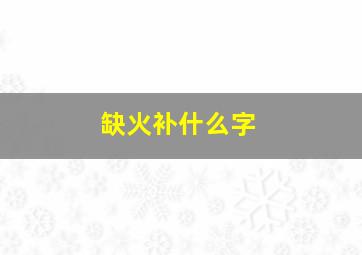 缺火补什么字