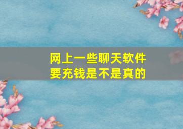 网上一些聊天软件要充钱是不是真的