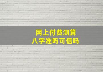 网上付费测算八字准吗可信吗