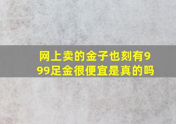 网上卖的金子也刻有999足金很便宜是真的吗