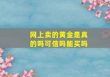 网上卖的黄金是真的吗可信吗能买吗