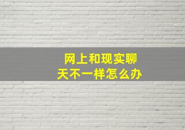 网上和现实聊天不一样怎么办