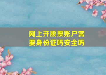 网上开股票账户需要身份证吗安全吗