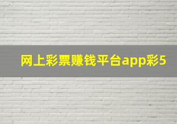 网上彩票赚钱平台app彩5