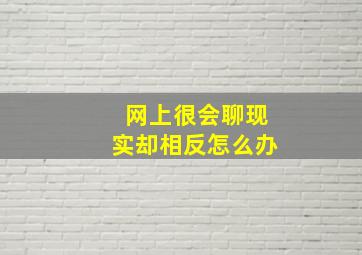 网上很会聊现实却相反怎么办