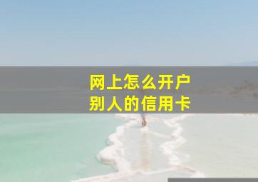 网上怎么开户别人的信用卡