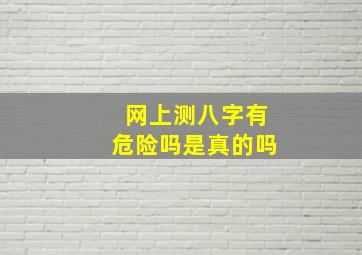 网上测八字有危险吗是真的吗