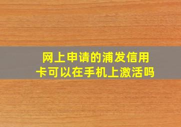 网上申请的浦发信用卡可以在手机上激活吗