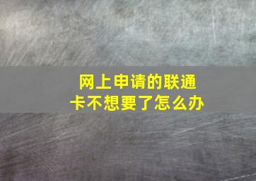 网上申请的联通卡不想要了怎么办