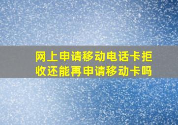 网上申请移动电话卡拒收还能再申请移动卡吗