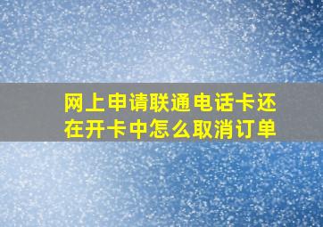 网上申请联通电话卡还在开卡中怎么取消订单