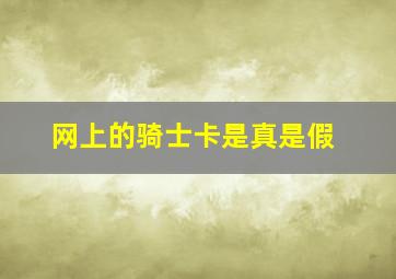 网上的骑士卡是真是假