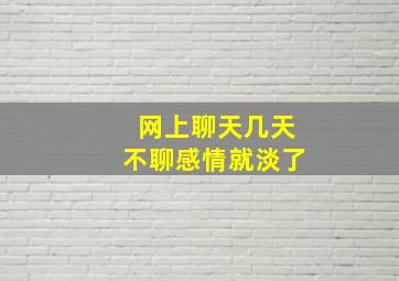 网上聊天几天不聊感情就淡了