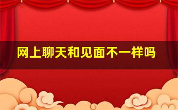 网上聊天和见面不一样吗