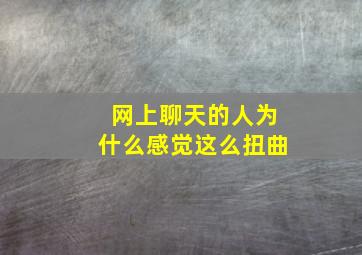 网上聊天的人为什么感觉这么扭曲