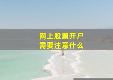 网上股票开户需要注意什么