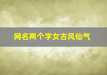 网名两个字女古风仙气