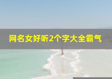 网名女好听2个字大全霸气