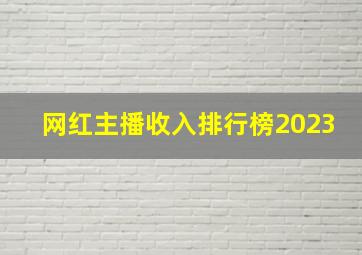 网红主播收入排行榜2023