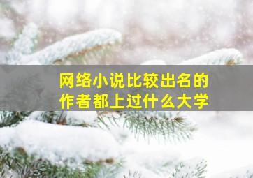 网络小说比较出名的作者都上过什么大学