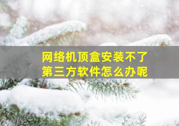 网络机顶盒安装不了第三方软件怎么办呢