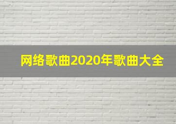 网络歌曲2020年歌曲大全