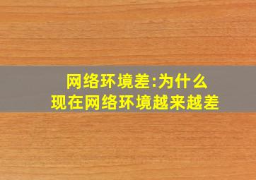 网络环境差:为什么现在网络环境越来越差