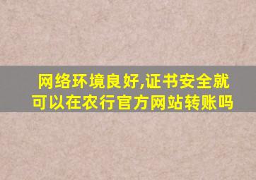 网络环境良好,证书安全就可以在农行官方网站转账吗