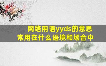 网络用语yyds的意思常用在什么语境和场合中