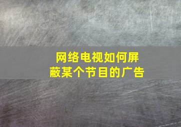 网络电视如何屏蔽某个节目的广告