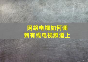 网络电视如何调到有线电视频道上