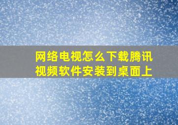 网络电视怎么下载腾讯视频软件安装到桌面上