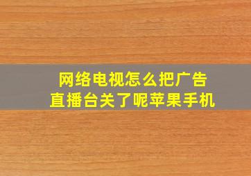 网络电视怎么把广告直播台关了呢苹果手机