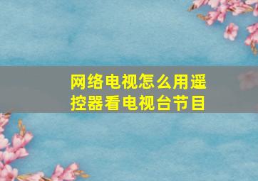 网络电视怎么用遥控器看电视台节目