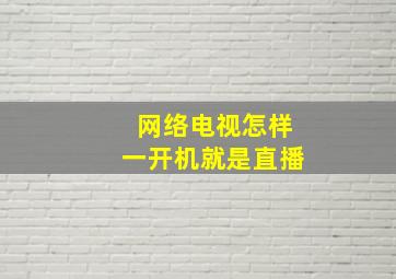 网络电视怎样一开机就是直播