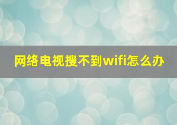 网络电视搜不到wifi怎么办