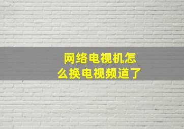 网络电视机怎么换电视频道了