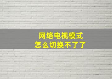 网络电视模式怎么切换不了了