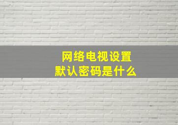 网络电视设置默认密码是什么