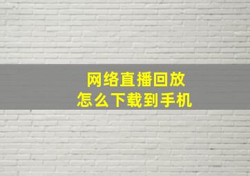 网络直播回放怎么下载到手机