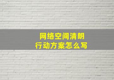 网络空间清朗行动方案怎么写