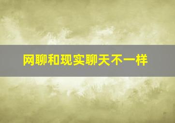 网聊和现实聊天不一样