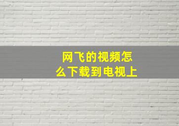 网飞的视频怎么下载到电视上