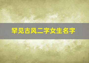 罕见古风二字女生名字