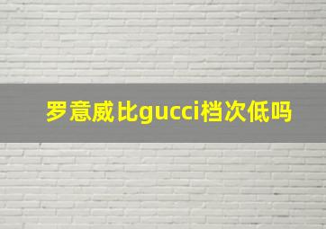 罗意威比gucci档次低吗