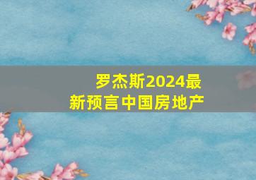 罗杰斯2024最新预言中国房地产