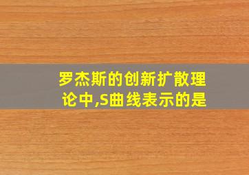 罗杰斯的创新扩散理论中,S曲线表示的是