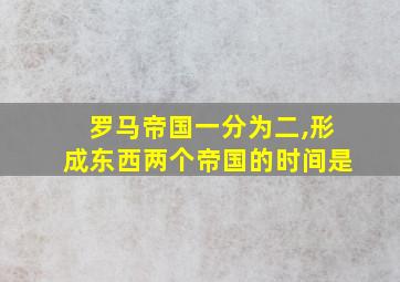 罗马帝国一分为二,形成东西两个帝国的时间是