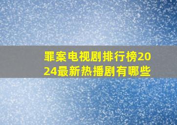 罪案电视剧排行榜2024最新热播剧有哪些