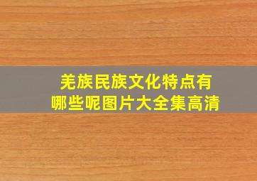 羌族民族文化特点有哪些呢图片大全集高清